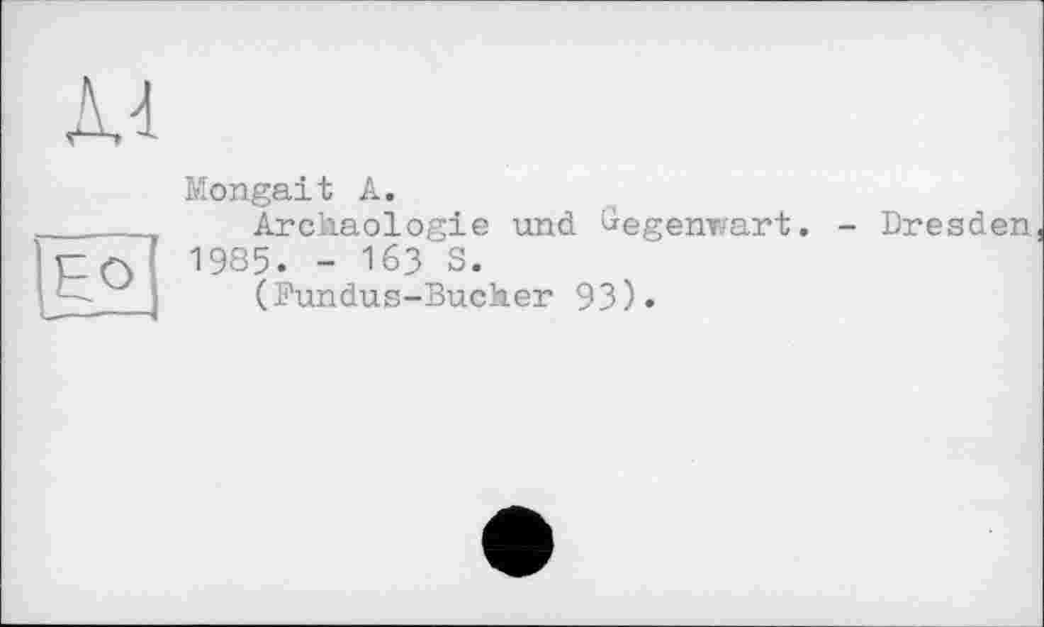 ﻿EO
Л.1
Mongait A.
Archäologie und Gegenwart. - Dresden 1985. - 163 S.
(Fundus-Bucher 93).